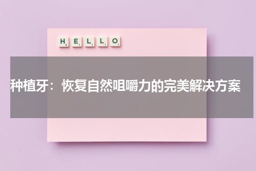  种植牙：恢复自然咀嚼力的完美解决方案