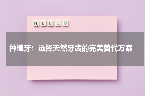  种植牙：选择天然牙齿的完美替代方案