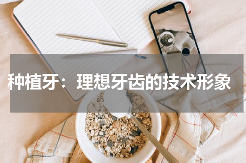  种植牙：理想牙齿的技术形象