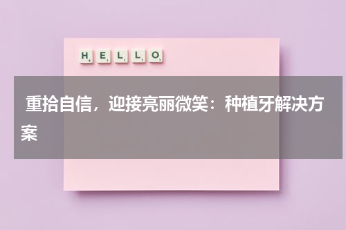  重拾自信，迎接亮丽微笑：种植牙解决方案