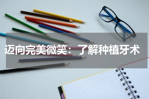  迈向完美微笑：了解种植牙术