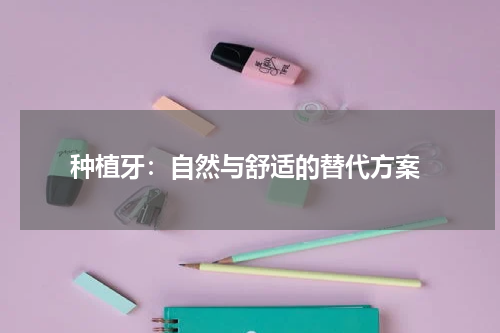  种植牙：自然与舒适的替代方案