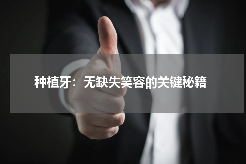  种植牙：无缺失笑容的关键秘籍