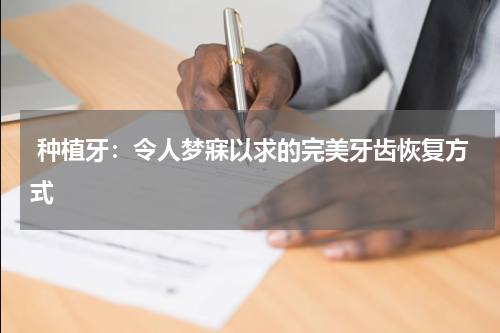  种植牙：令人梦寐以求的完美牙齿恢复方式