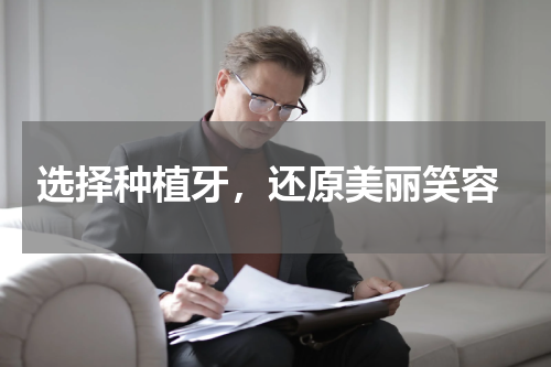  选择种植牙，还原美丽笑容