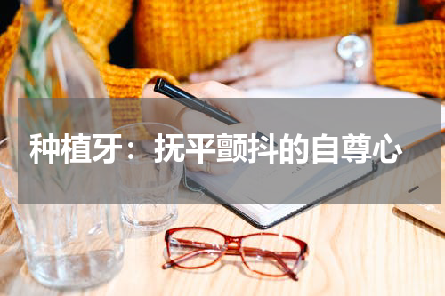  种植牙：抚平颤抖的自尊心