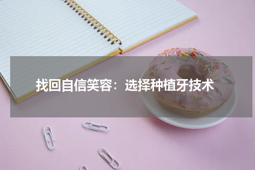  找回自信笑容：选择种植牙技术