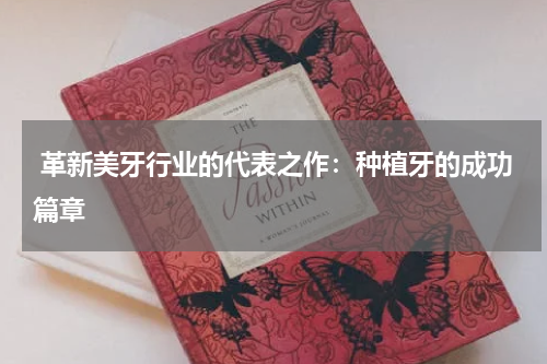  革新美牙行业的代表之作：种植牙的成功篇章