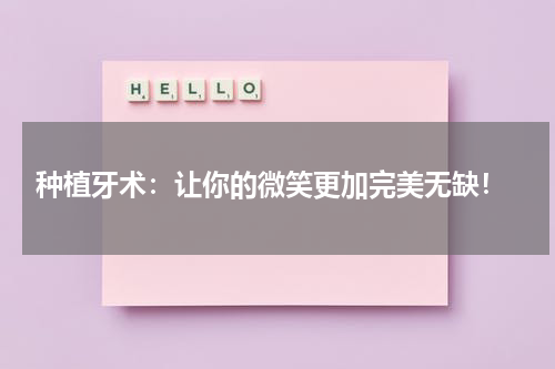  种植牙术：让你的微笑更加完美无缺！
