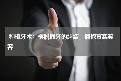  种植牙术：摆脱假牙的纠结，拥抱真实笑容