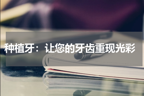  种植牙：让您的牙齿重现光彩