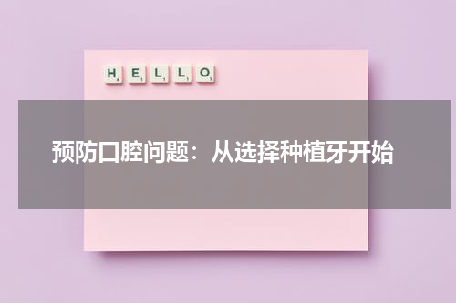  预防口腔问题：从选择种植牙开始