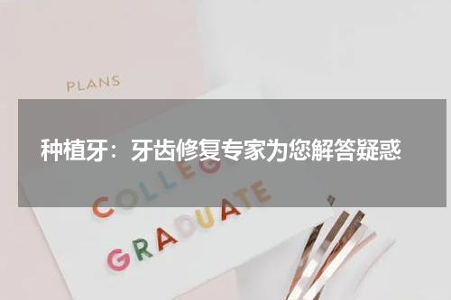  种植牙：牙齿修复专家为您解答疑惑