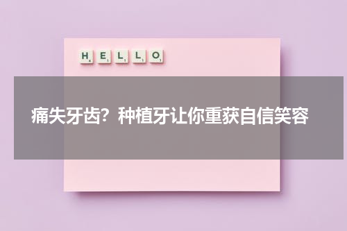  痛失牙齿？种植牙让你重获自信笑容