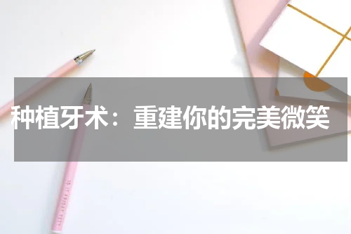 种植牙术：重建你的完美微笑