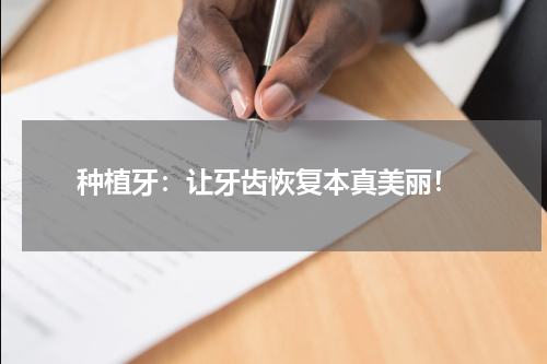  种植牙：让牙齿恢复本真美丽！