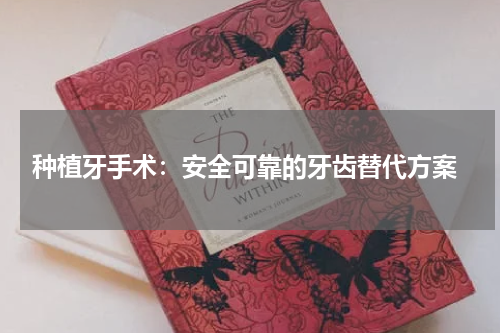  种植牙手术：安全可靠的牙齿替代方案