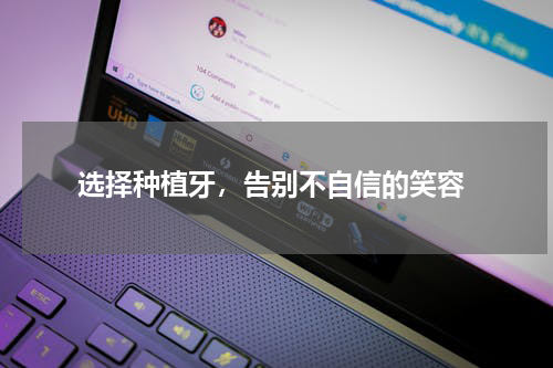  选择种植牙，告别不自信的笑容