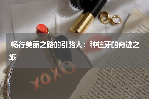  畅行美丽之路的引路人：种植牙的奇迹之旅