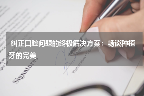  纠正口腔问题的终极解决方案：畅谈种植牙的完美