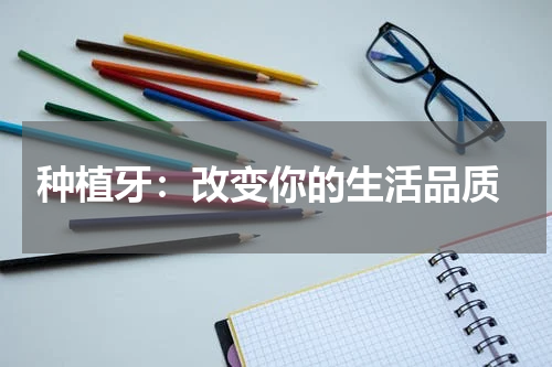  种植牙：改变你的生活品质