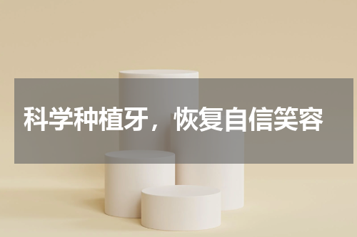  科学种植牙，恢复自信笑容