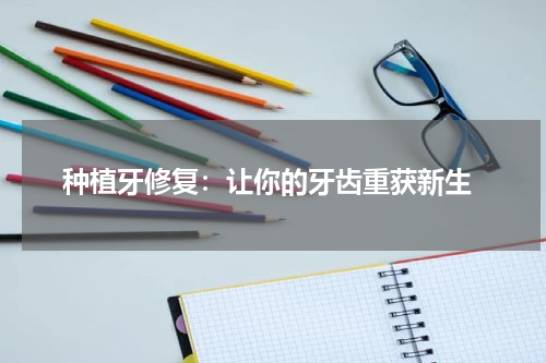  种植牙修复：让你的牙齿重获新生