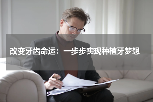  改变牙齿命运：一步步实现种植牙梦想
