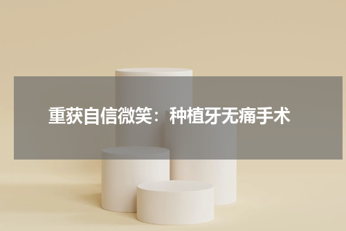  重获自信微笑：种植牙无痛手术