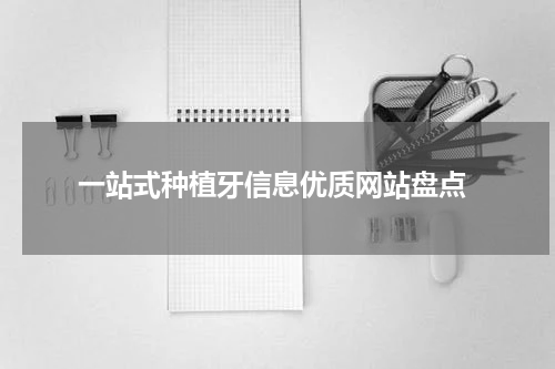  一站式种植牙信息优质网站盘点
