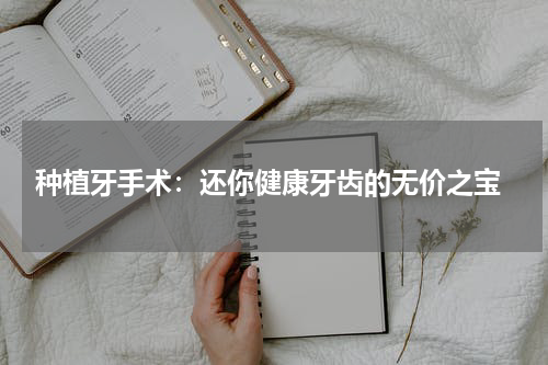  种植牙手术：还你健康牙齿的无价之宝