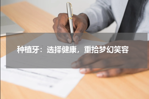  种植牙：选择健康，重拾梦幻笑容