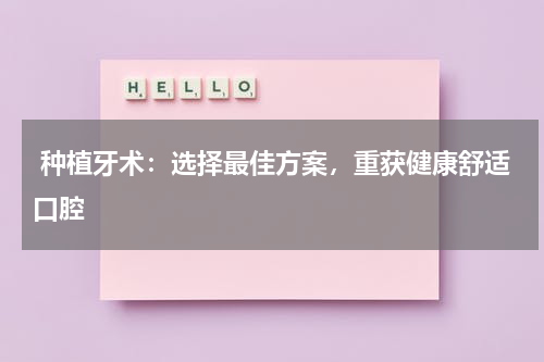  种植牙术：选择最佳方案，重获健康舒适口腔