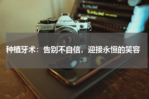  种植牙术：告别不自信，迎接永恒的笑容