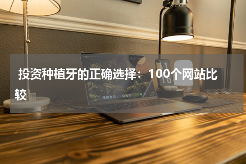 投资种植牙的正确选择：100个网站比较