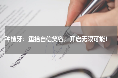  种植牙：重拾自信笑容，开启无限可能！