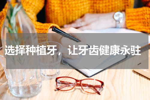  选择种植牙，让牙齿健康永驻