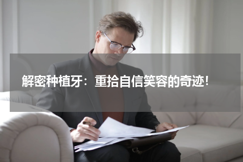  解密种植牙：重拾自信笑容的奇迹！