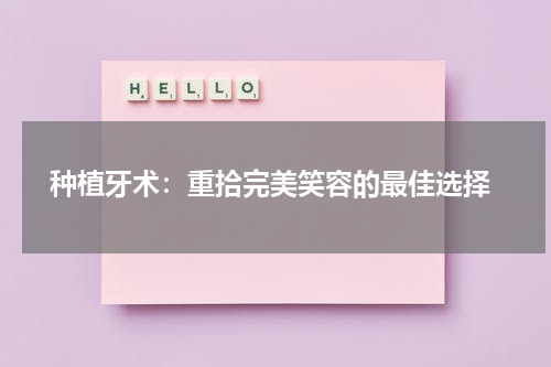  种植牙术：重拾完美笑容的最佳选择