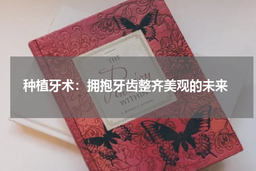  种植牙术：拥抱牙齿整齐美观的未来