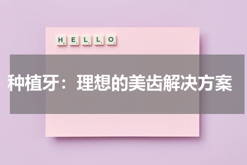  种植牙：理想的美齿解决方案