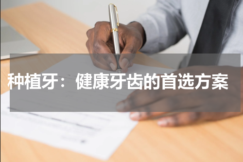  种植牙：健康牙齿的首选方案