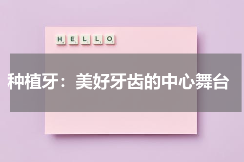  种植牙：美好牙齿的中心舞台