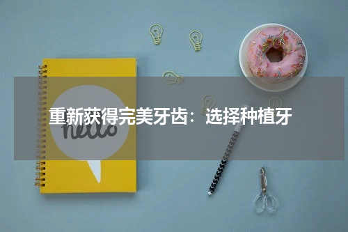  重新获得完美牙齿：选择种植牙