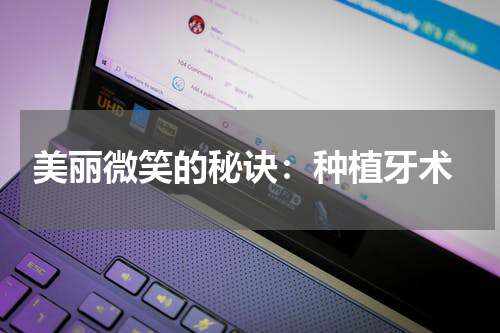  美丽微笑的秘诀：种植牙术