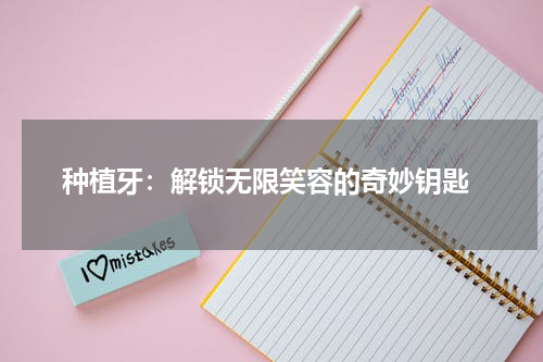  种植牙：解锁无限笑容的奇妙钥匙