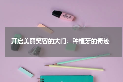  开启美丽笑容的大门：种植牙的奇迹