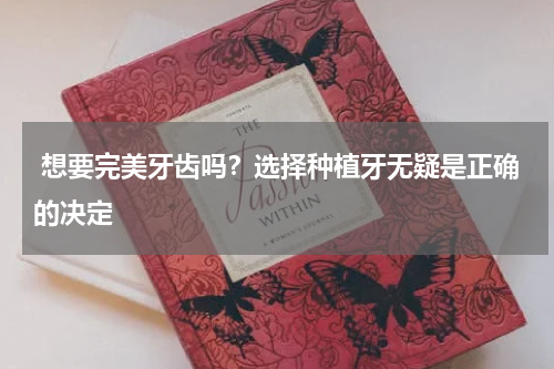  想要完美牙齿吗？选择种植牙无疑是正确的决定