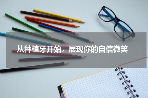  从种植牙开始，展现你的自信微笑