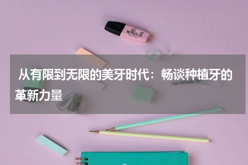  从有限到无限的美牙时代：畅谈种植牙的革新力量